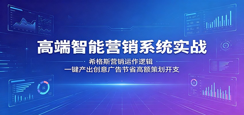 高端智能营销系统实战：希格斯营销运作逻辑，一键产出创意广告节省高额策划开支选优云网创选优云网创
