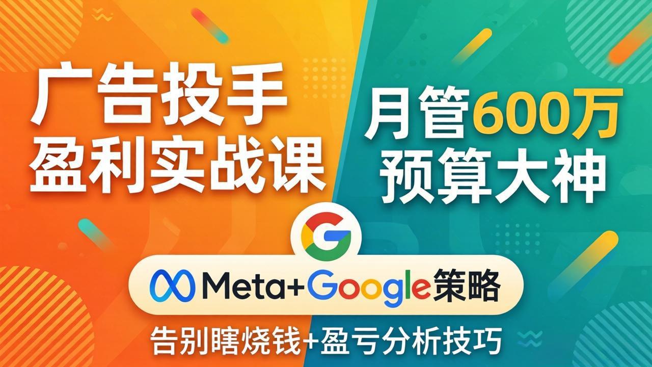 广告投手盈利实战课:月管600万预算大神,带你告别瞎烧钱,Meta+Google策略+盈亏分析选优云网创选优云网创