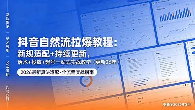 抖音自然流拉爆教程:新规适配+持续更新,话术+投放+起号一站式实战教学(更新26年5月11选优云网创选优云网创