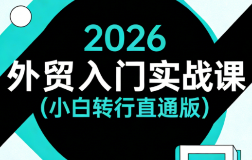 2026外贸入门实战课(小白转行直通版)选优云网创选优云网创