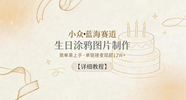 小众蓝海赛道,生日涂鸦图片制作,简单易上手,单链接变现超12W+【详细教程】选优云网创选优云网创