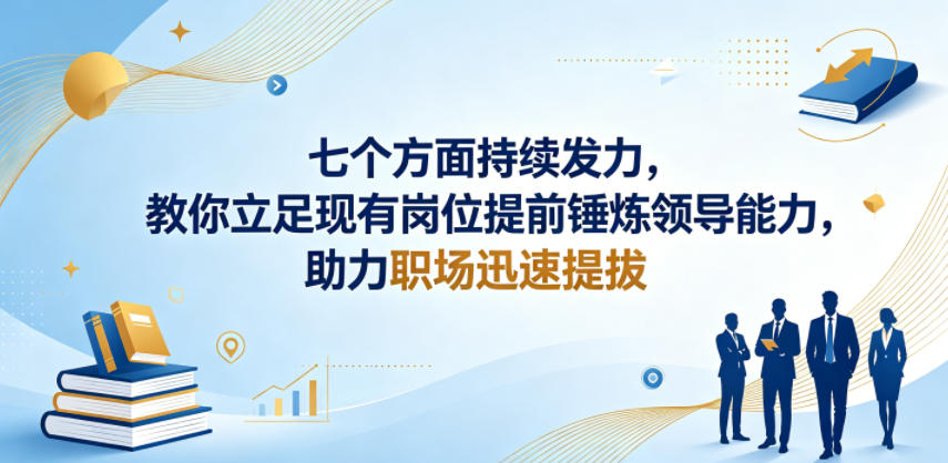 付费文章:七个方面持续发力,教你立足现有岗位提前锤炼领导能力,助力职场迅速提拔选优云网创选优云网创