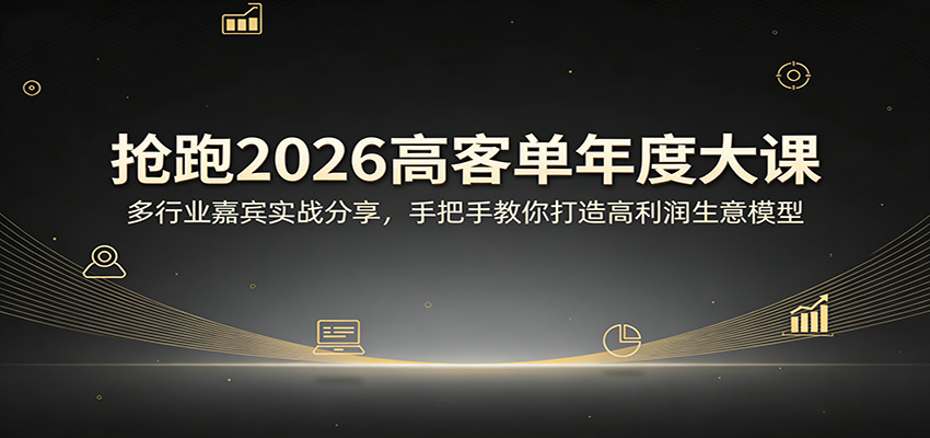 抢跑2026高客单年度大课:多行业嘉宾实战分享,手把手教你打造高利润生意模型选优云网创选优云网创