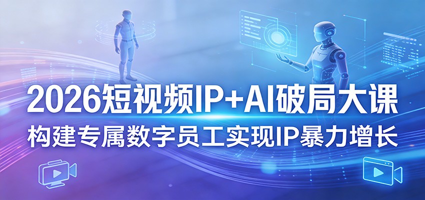 2026短视频IP+AI破局大课,构建专属数字员工实现IP暴力增长选优云网创选优云网创
