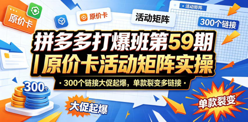 拼多多打爆班第59期|原价卡活动矩阵实操,300个链接大促起爆,单款裂变多链接选优云网创选优云网创