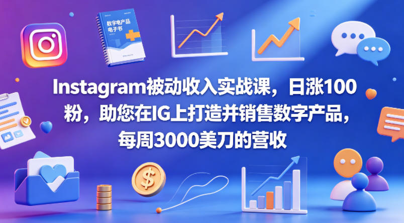 Instagram被动收入实战课,日涨100粉,助您在IG上打造并销售数字产品,每周3000美刀的营收【原创双语字幕】选优云网创选优云网创
