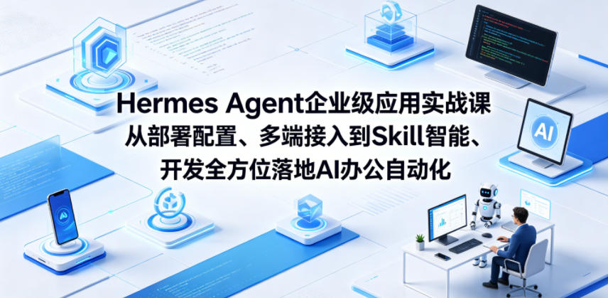 Hermes Agent企业级应用实战课从部署配置、多端接入到Skill智能开发全方位落地AI办公自动化选优云网创选优云网创