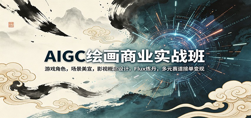 AIGC绘画商业实战班:游戏角色,场景美宣,影视概念设计,Flux炼丹,多元赛道接单变现选优云网创选优云网创