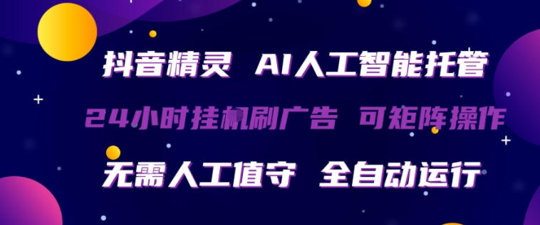 抖音精灵AI人工智能托管,24小时全自动刷广告,无需人工值守,可矩阵操作【揭秘】选优云网创选优云网创