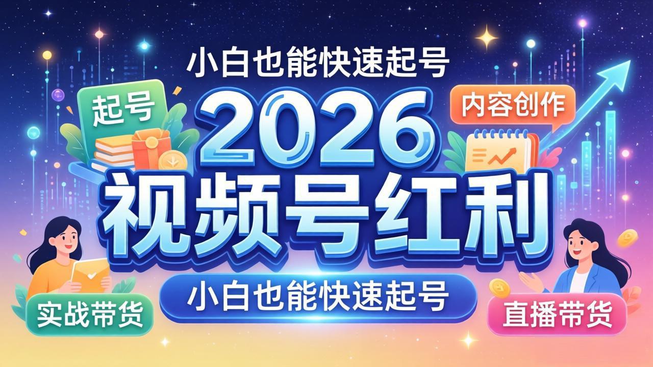 2026视频号红利实战营，大佬亲授起号、内容、直播、IP、投流、私域、矩阵全套落地打法选优云网创选优云网创