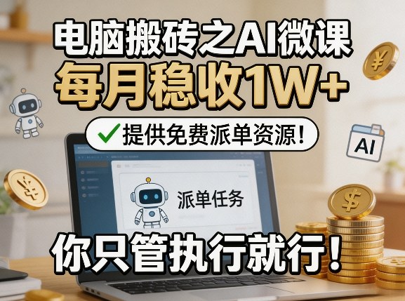 电脑搬砖之AI微课,每月稳收1W+,提供免费派单资源!你只管执行就行选优云网创选优云网创