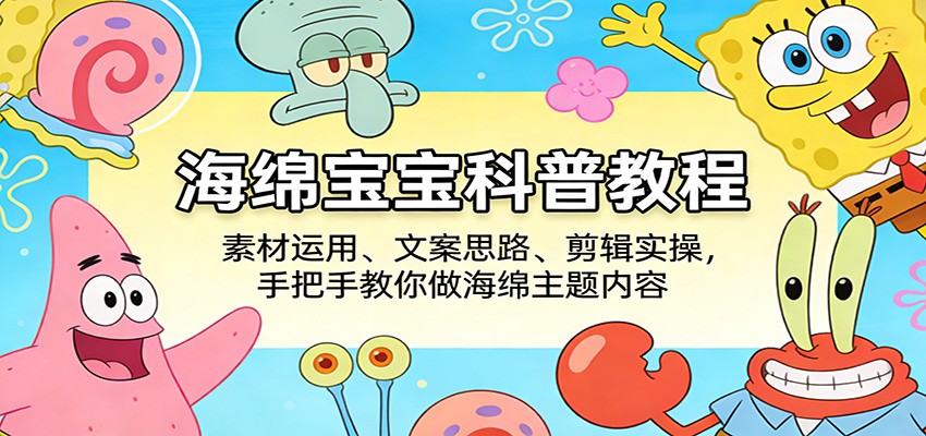 海绵宝宝科普教程:素材运用、文案思路、剪辑实操,手把手教你做海绵主题内容选优云网创选优云网创