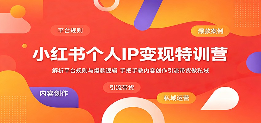 小红书个人IP变现特训营：解析平台规则与爆款逻辑，手把手教内容创作引流带货做私域选优云网创选优云网创