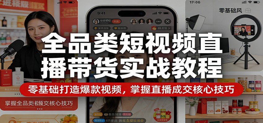 全品类短视频直播带货实战教程：零基础打造爆款视频，掌握直播成交核心技巧选优云网创选优云网创