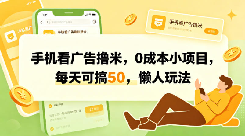 手机看广告撸米,0成本小项目,每天可搞50,懒人玩法选优云网创选优云网创