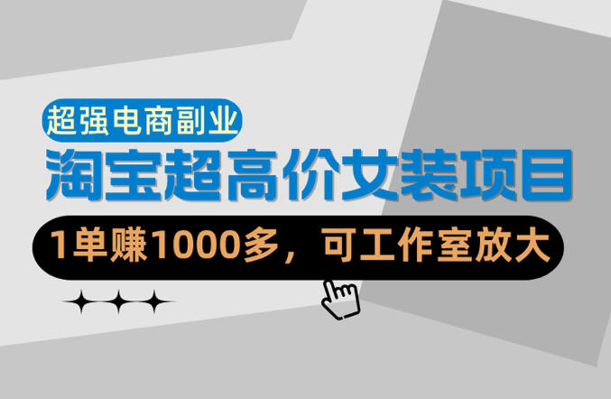 【超强副业】淘宝超高价女装项目:1单賺1k+,可工作室放大(共52节)选优云网创选优云网创