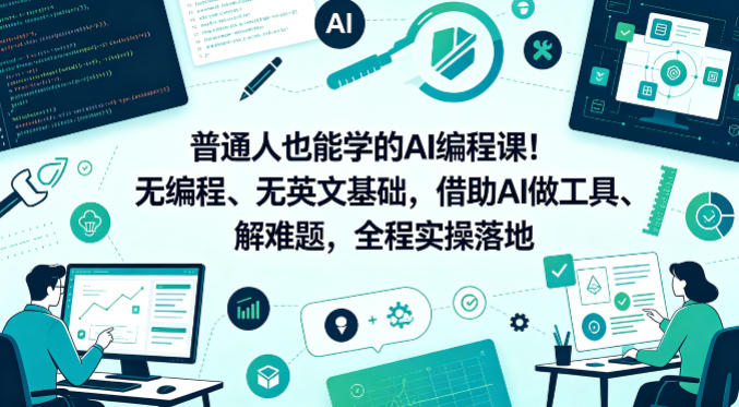 普通人也能学的AI编程课!无编程、无英文基础,借助AI做工具、解难题,全程实操落地选优云网创选优云网创