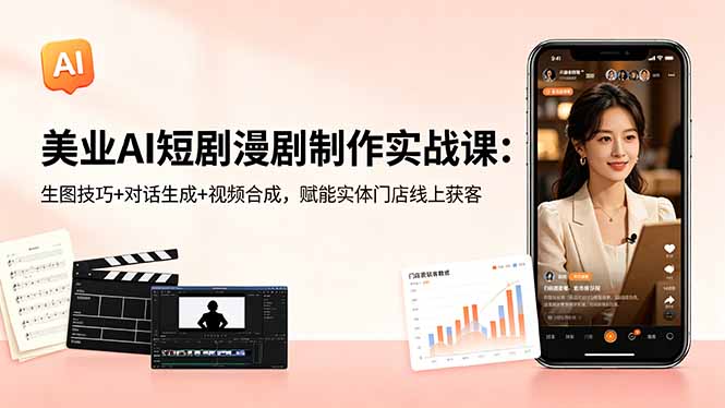 美业AI短剧漫剧制作实战课：生图技巧+对话生成+视频合成，赋能实体门店线上获客选优云网创选优云网创