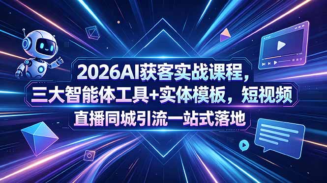 2026AI获客实战课程,三大智能体工具+实体模板,短视频直播同城引流一站式落地选优云网创选优云网创