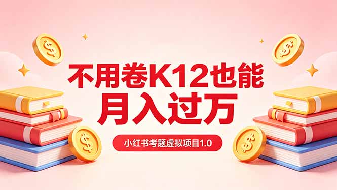 黄岛主小红书考题虚拟项目1.0:不用卷K12也能月入过万(价值2988的课程选优云网创选优云网创