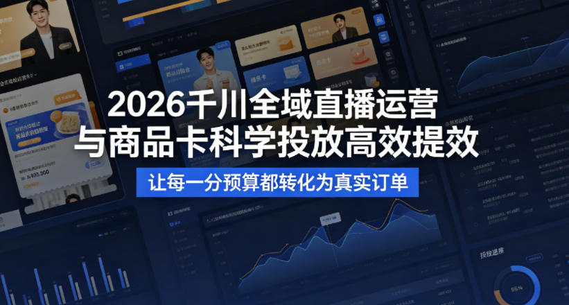 2026千川全域直播运营跟商品卡，科学投放，高效提效，让每一分预算都转化为真实订单选优云网创选优云网创