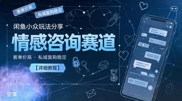 闲鱼小众玩法分享，情感咨询赛道，客单价高，私域复购稳定【详细教程】选优云网创选优云网创