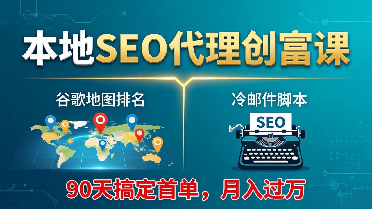 本地SEO代理创富课:谷歌地图排名+冷邮件脚本,90天搞定首单,月入过万实战体系选优云网创选优云网创