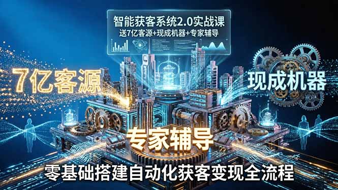 智能获客系统2.0实战课：送7亿客源+现成机器+专家辅导，零基础搭建自动化获客变现全流程选优云网创选优云网创