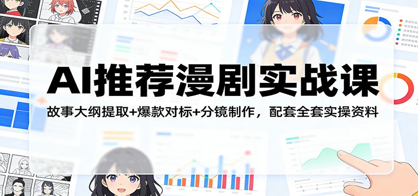 AI推荐漫剧实战课:故事大纲提取+爆款对标+分镜制作,配套全套实操资料选优云网创选优云网创