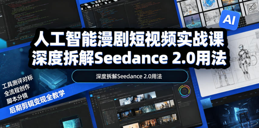 人工智能漫剧短视频实战课，深度拆解Seedance 2.0用法，工具测评对标+全流程创作+脚本分镜+后期剪辑变现全教学选优云网创选优云网创