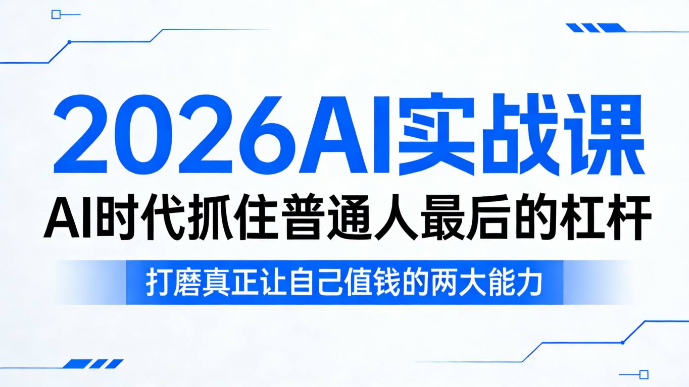 2026AI实战课,AI时代抓住普通人最后的杠杆,打磨真正让自己值钱的两大能力选优云网创选优云网创