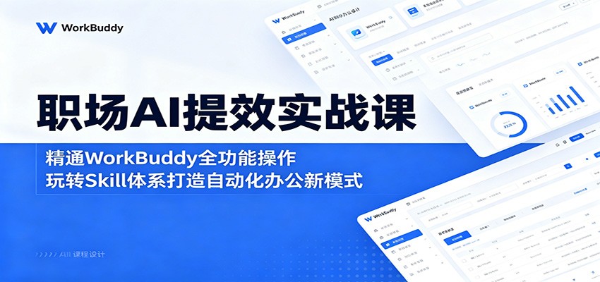 职场AI提效实战课：精通WorkBuddy全功能操作，玩转Skill体系打造自动化办公新模式选优云网创选优云网创