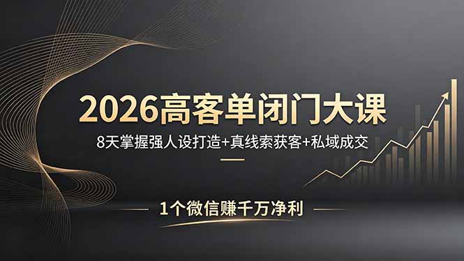 2026高客单闭门大课,8 天掌握强人设打造 + 真线索获客 + 私域成交,1 个微信赚千万净利选优云网创选优云网创