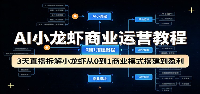 AI小龙虾商业运营教程:3天直播拆解小龙虾从0到1商业模式搭建到盈利选优云网创选优云网创