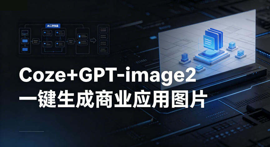 【Coze工作流搭建实操教程】coze+GPT-image2一键生成商业应用图片，全流程保姆级教学选优云网创选优云网创