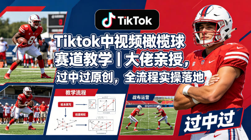 Tiktok中视频橄榄球赛道教学|大佬亲授,过中过原创,全流程实操落地选优云网创选优云网创