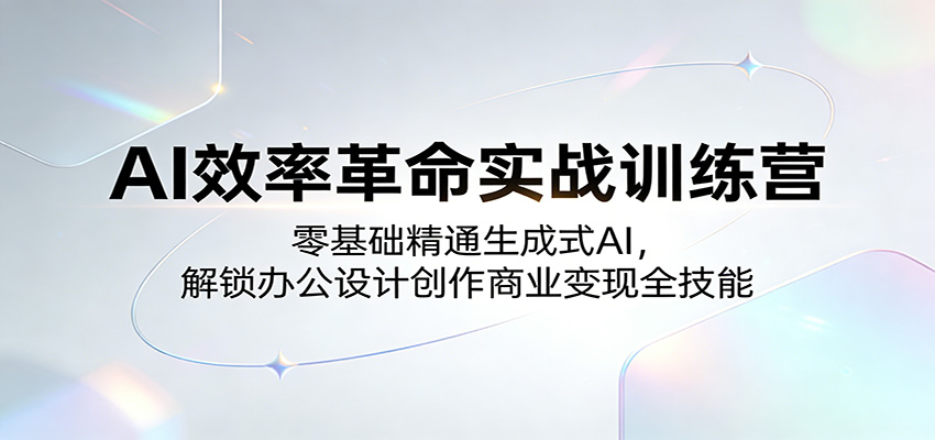 AI效率革命实战训练营:零基础精通生成式AI,解锁办公设计创作商业变现全技能选优云网创选优云网创