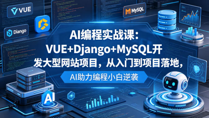AI编程实战课:VUE+Django+MySQL开发大型网站项目,从入门到项目落地,AI助力编程小白逆袭选优云网创选优云网创