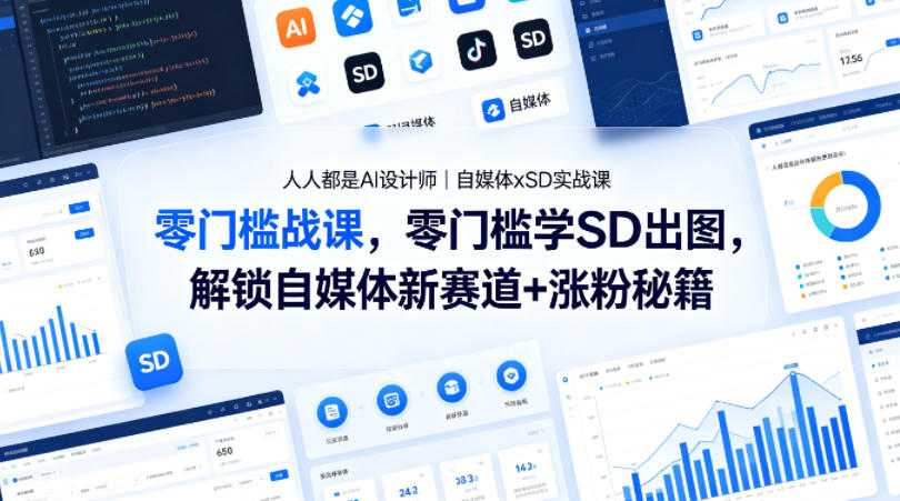 人人都是AI设计师|自媒体xSD实战课,零门槛学SD出图,解锁自媒体新赛道+涨粉秘籍选优云网创选优云网创