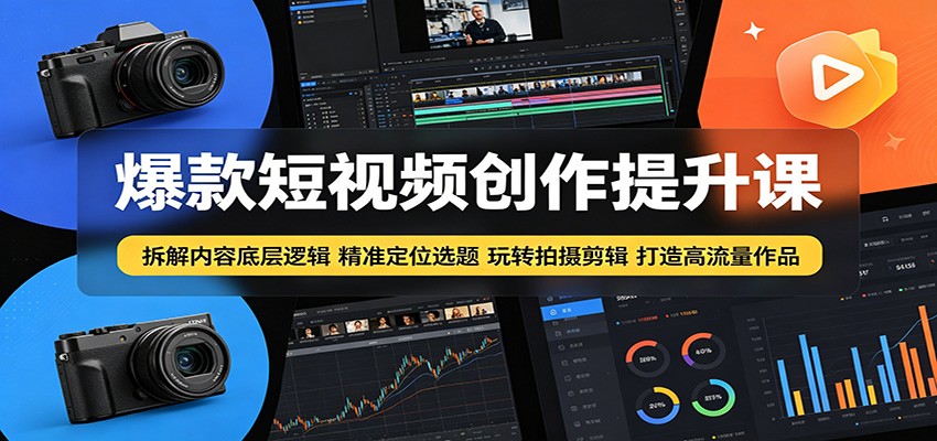 爆款短视频创作提升课：拆解内容底层逻辑，精准定位选题玩转拍摄剪辑打造高流量作品选优云网创选优云网创