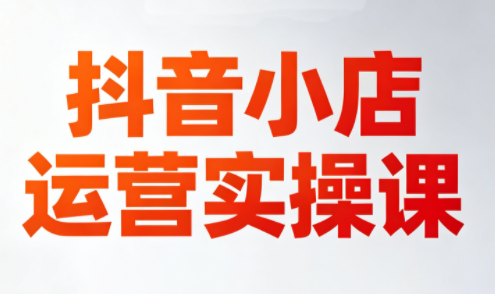 李老师·抖音小店运营实操课(更新2026)选优云网创选优云网创
