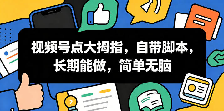 视频号点大拇指，自带脚本，长期能做，简单无脑【揭秘】选优云网创选优云网创
