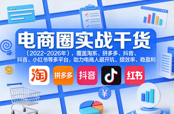 电商圈实战干货(2023-2026年)，覆盖淘系、拼多多、抖音、小红书等多平台，助力电商人避开坑、提效率、稳盈利(更新5月10)选优云网创选优云网创