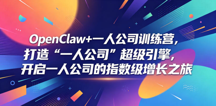 OpenClaw+一人公司训练营，打造“一人公司”超级引擎，开启一人公司的指数级增长之旅选优云网创选优云网创