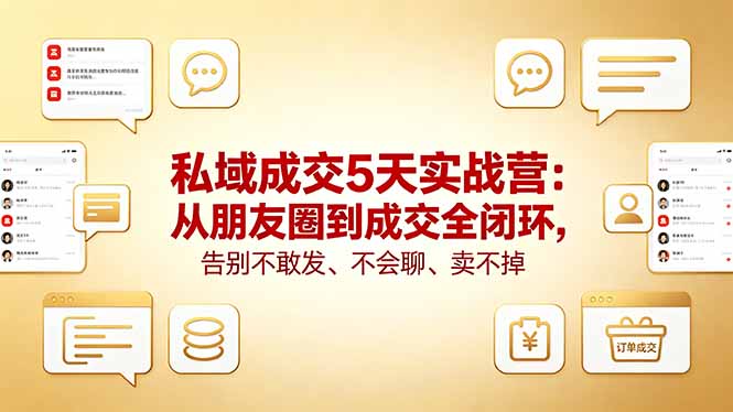 私域成交5天实战营:从朋友圈到成交全闭环,告别不敢发、不会聊、卖不掉选优云网创选优云网创