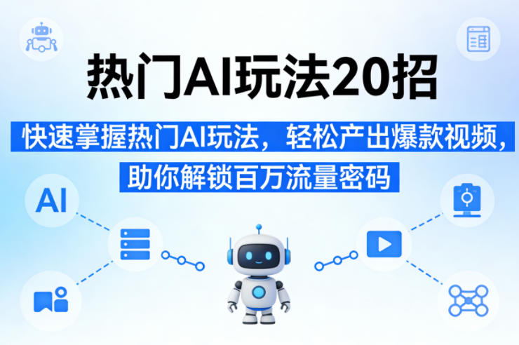 热门AI玩法20招,快速掌握热门AI玩法,轻松产出爆款视频,助你解锁百万流量密码选优云网创选优云网创