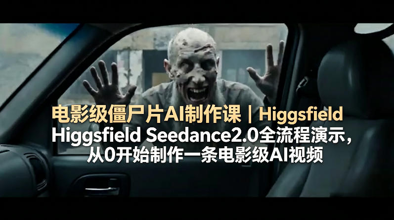 电影级僵尸片AI制作课|Higgsfield Seedance2.0全流程演示,从0开始制作一条电影级AI视频选优云网创选优云网创