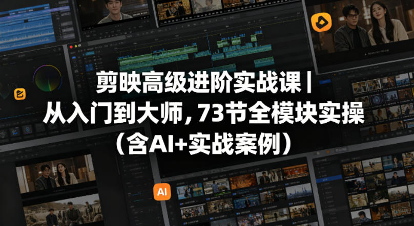 剪映高级进阶实战课|从入门到大师,73节全模块实操(含AI+实战案例)选优云网创选优云网创