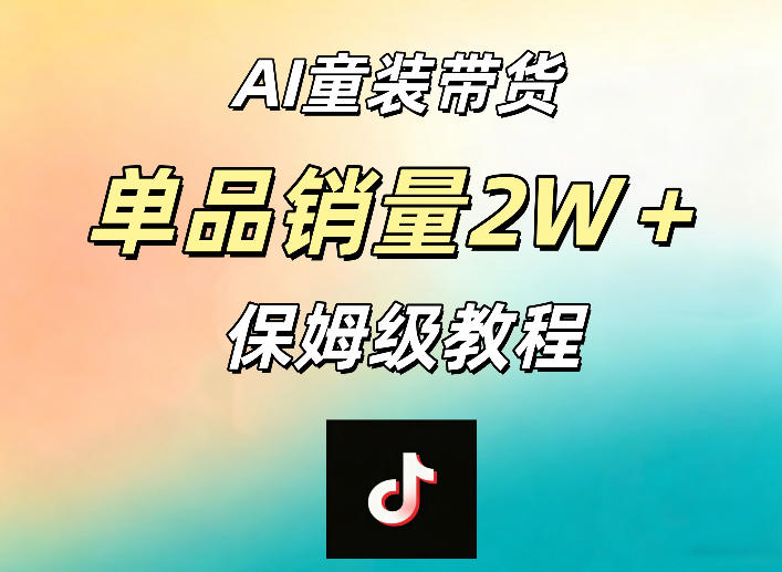 AI童装带货赛道,一部手机就可以操作,单品销量2w+【手把手教程】选优云网创选优云网创