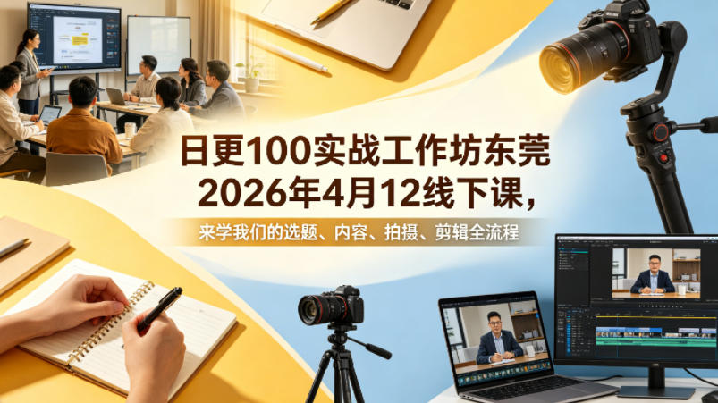 日更100实条战工作坊东莞2026年4月12线下课,来学我们的选题、内容、拍摄、剪辑全流程选优云网创选优云网创